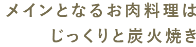 メインとなるお肉料理はじっくりと炭火焼き