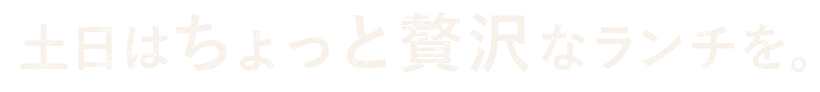 土日はちょっと贅沢なランチを。