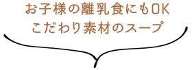 お子様の離乳食にもOKこだわり素材のスープ