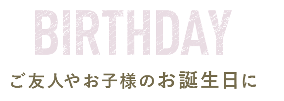 ご友人やお子様のお誕生日に