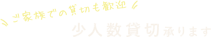 ご家族での貸切も歓迎 少人数貸切承ります