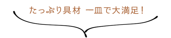 たっぷり具材　一皿で大満足！